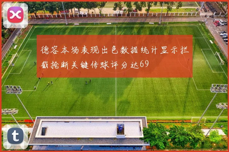 德容本场表现出色数据统计显示拦截抢断关键传球评分达69
