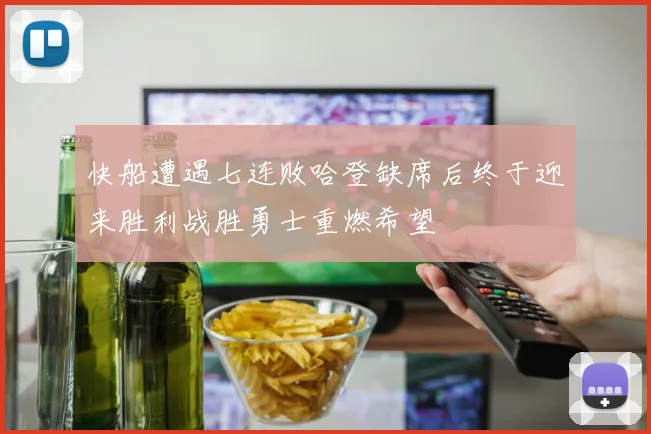 快船遭遇七连败哈登缺席后终于迎来胜利战胜勇士重燃希望