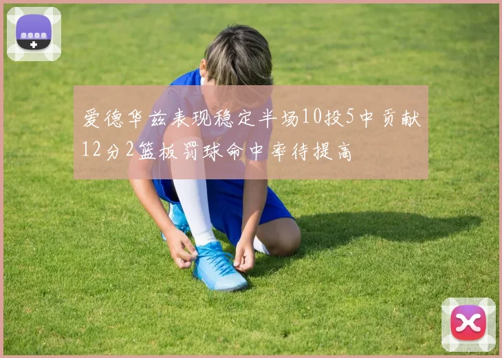 爱德华兹表现稳定半场10投5中贡献12分2篮板罚球命中率待提高