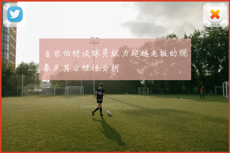 吉尔伯特谈球员权力超越老板的现象及其合理性分析