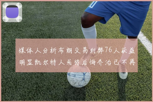 媒体人分析布朗交易利弊76人获益明显凯尔特人或将后悔乔治已不再巅峰