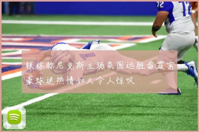 铁林称尼克斯主场氛围远胜雷霆富豪球迷热情如火令人惊叹