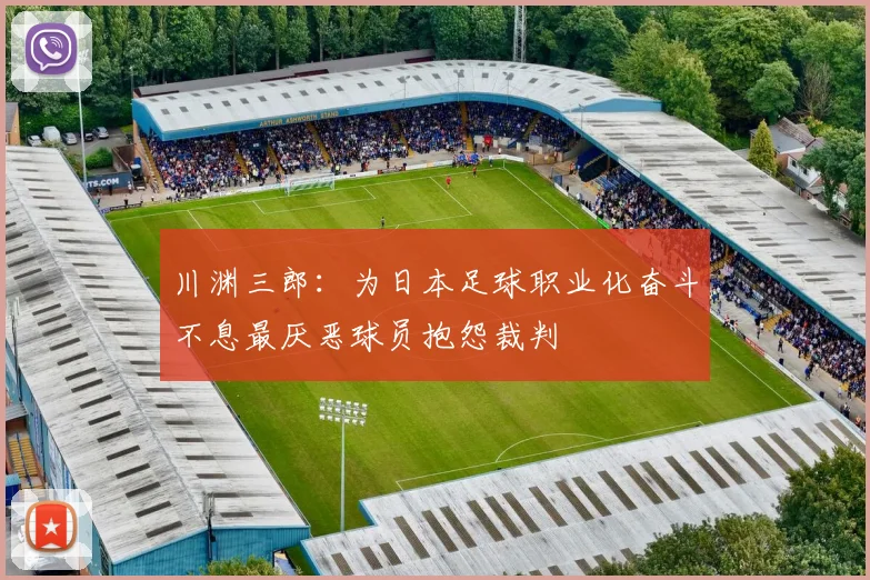 川渊三郎：为日本足球职业化奋斗不息最厌恶球员抱怨裁判